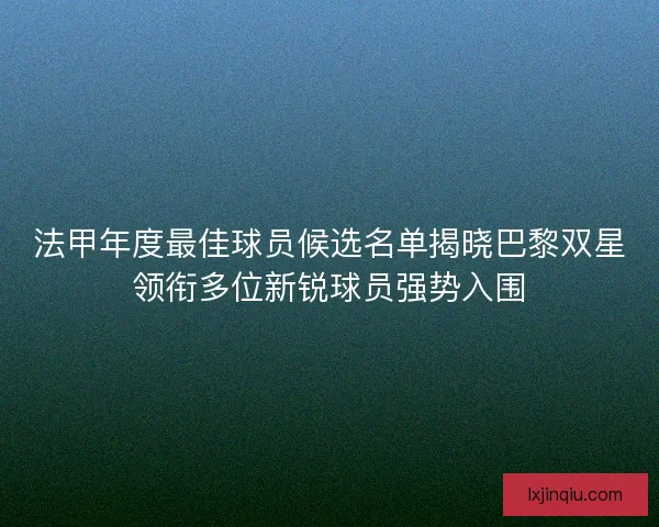法甲年度最佳球员候选名单揭晓巴黎双星领衔多位新锐球员强势入围