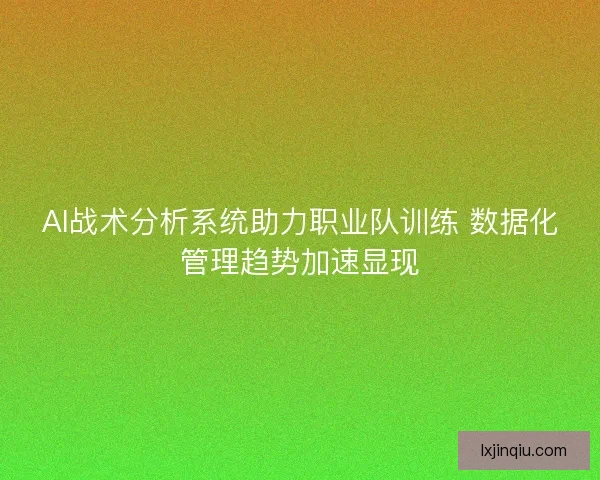 AI战术分析系统助力职业队训练 数据化管理趋势加速显现